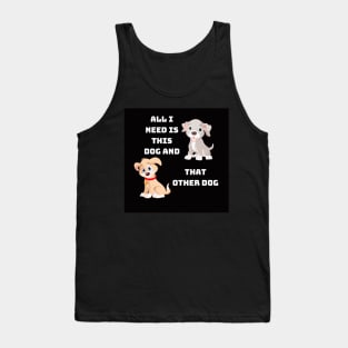 All I Need Is This Dog And That Other Dog Tank Top